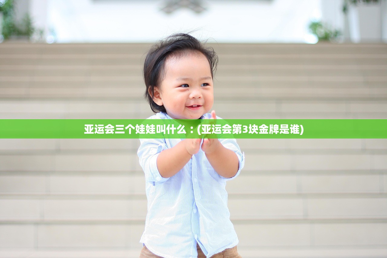 亚运会三个娃娃叫什么︰(亚运会第3块金牌是谁)