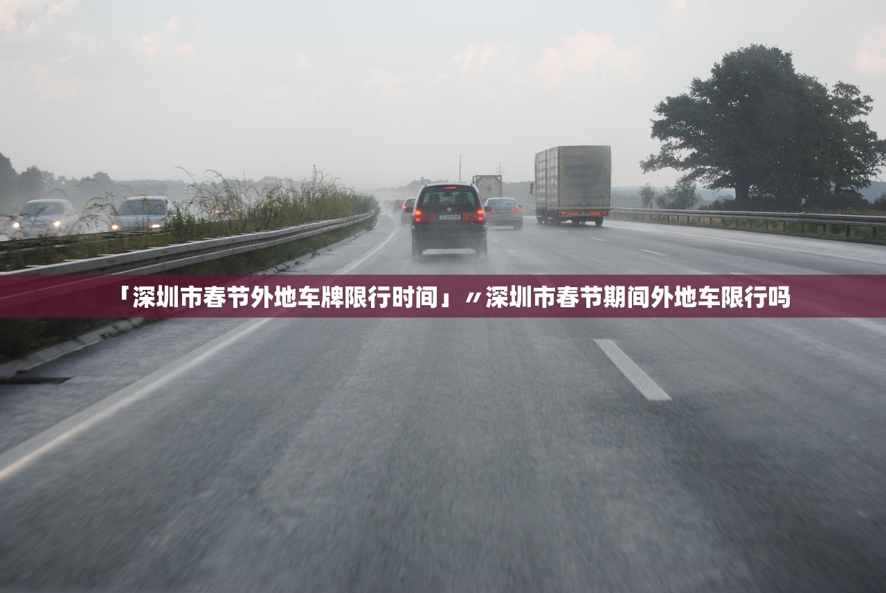 「深圳市春节外地车牌限行时间」〃深圳市春节期间外地车限行吗