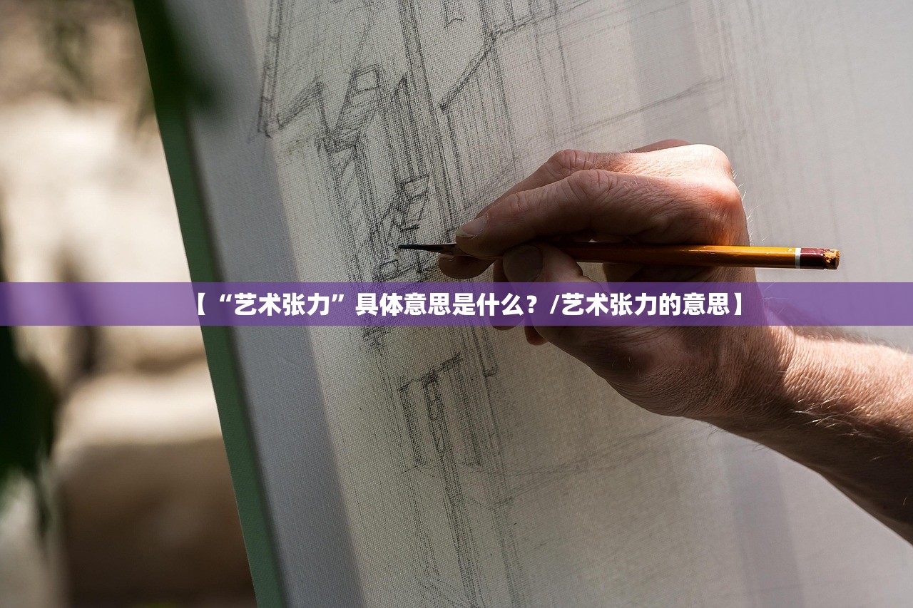 【“艺术张力”具体意思是什么？/艺术张力的意思】