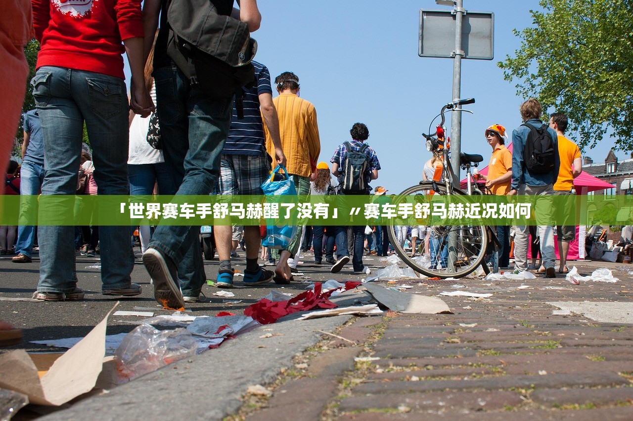 「世界赛车手舒马赫醒了没有」〃赛车手舒马赫近况如何