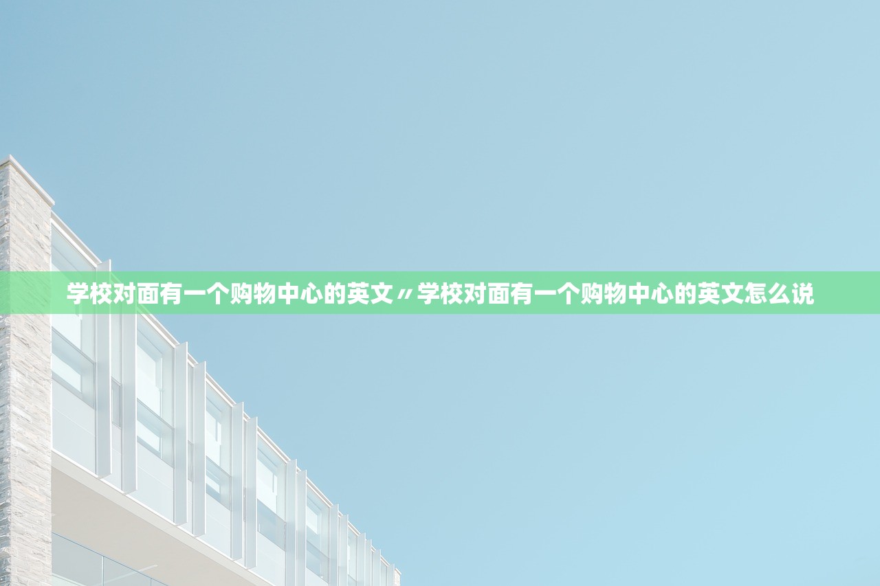 学校对面有一个购物中心的英文〃学校对面有一个购物中心的英文怎么说