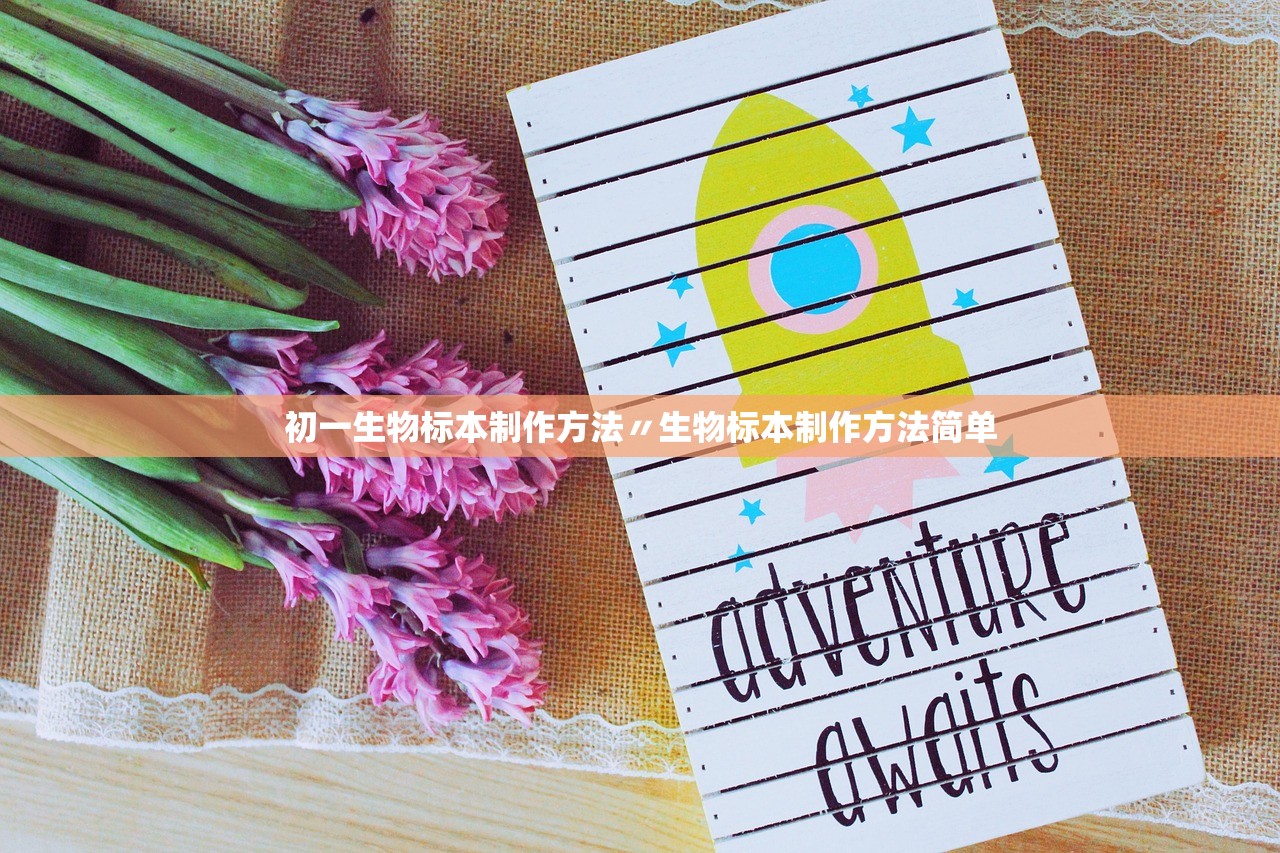 初一生物标本制作方法〃生物标本制作方法简单 初一生物标本制作方法〃生物标本制作方法简单