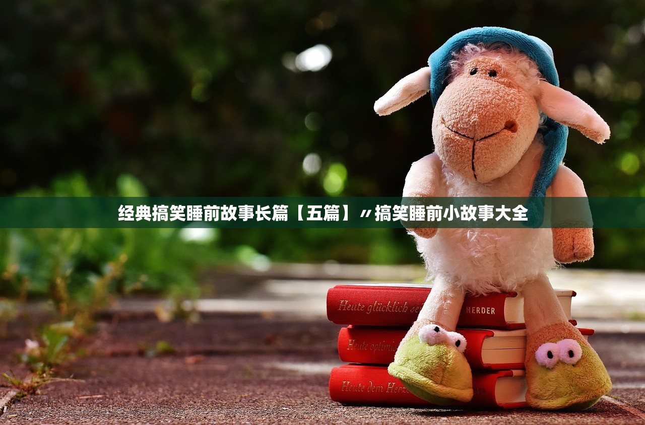 经典搞笑睡前故事长篇【五篇】〃搞笑睡前小故事大全