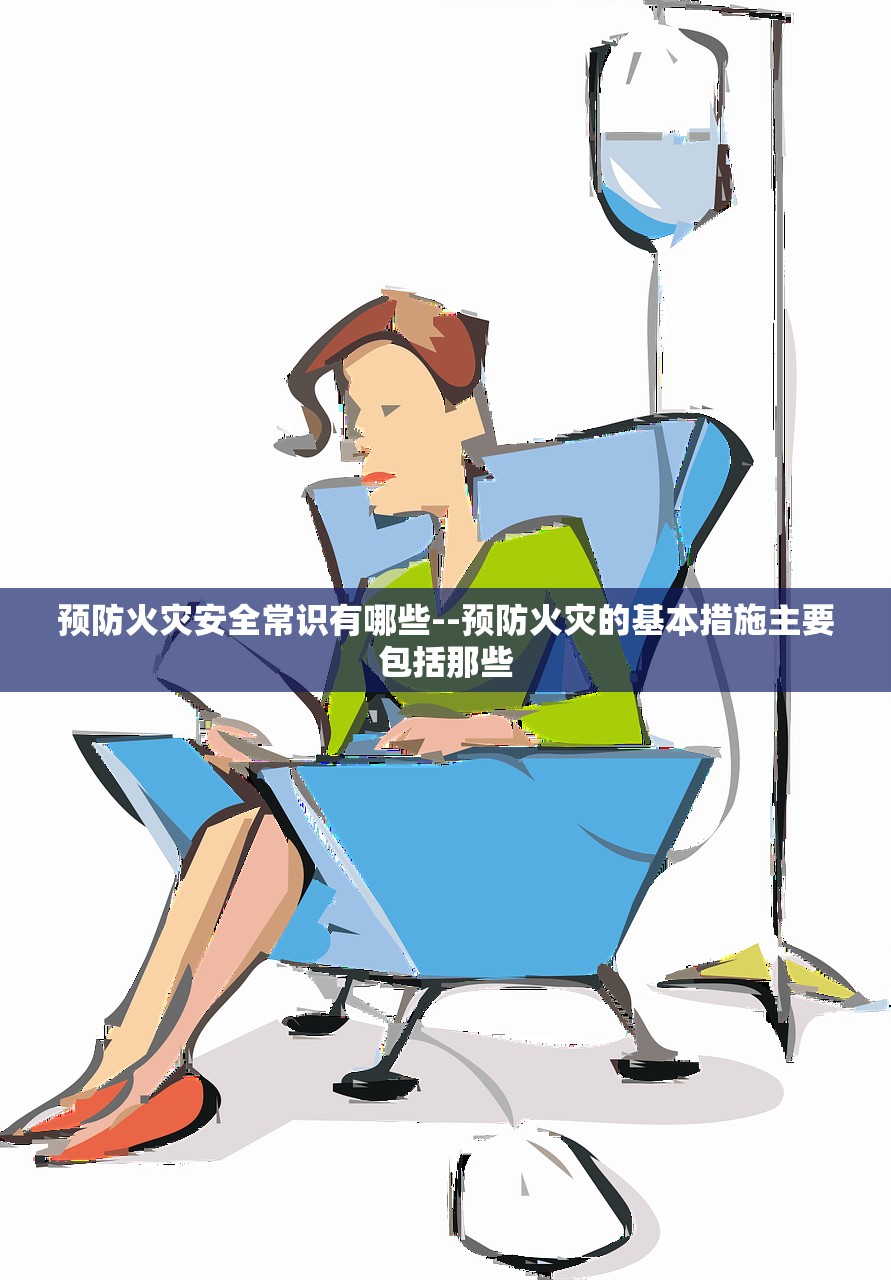 预防火灾安全常识有哪些--预防火灾的基本措施主要包括那些