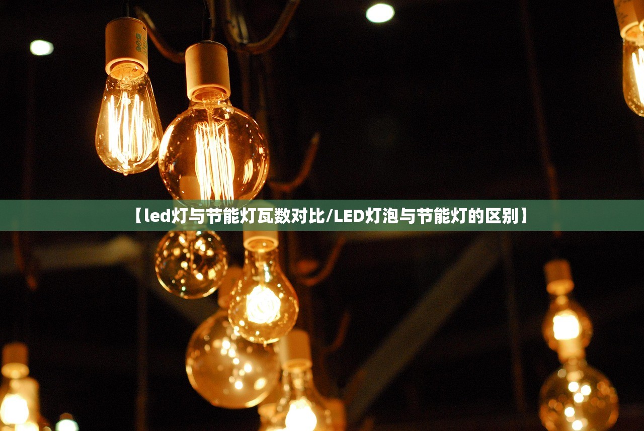 【led灯与节能灯瓦数对比/LED灯泡与节能灯的区别】