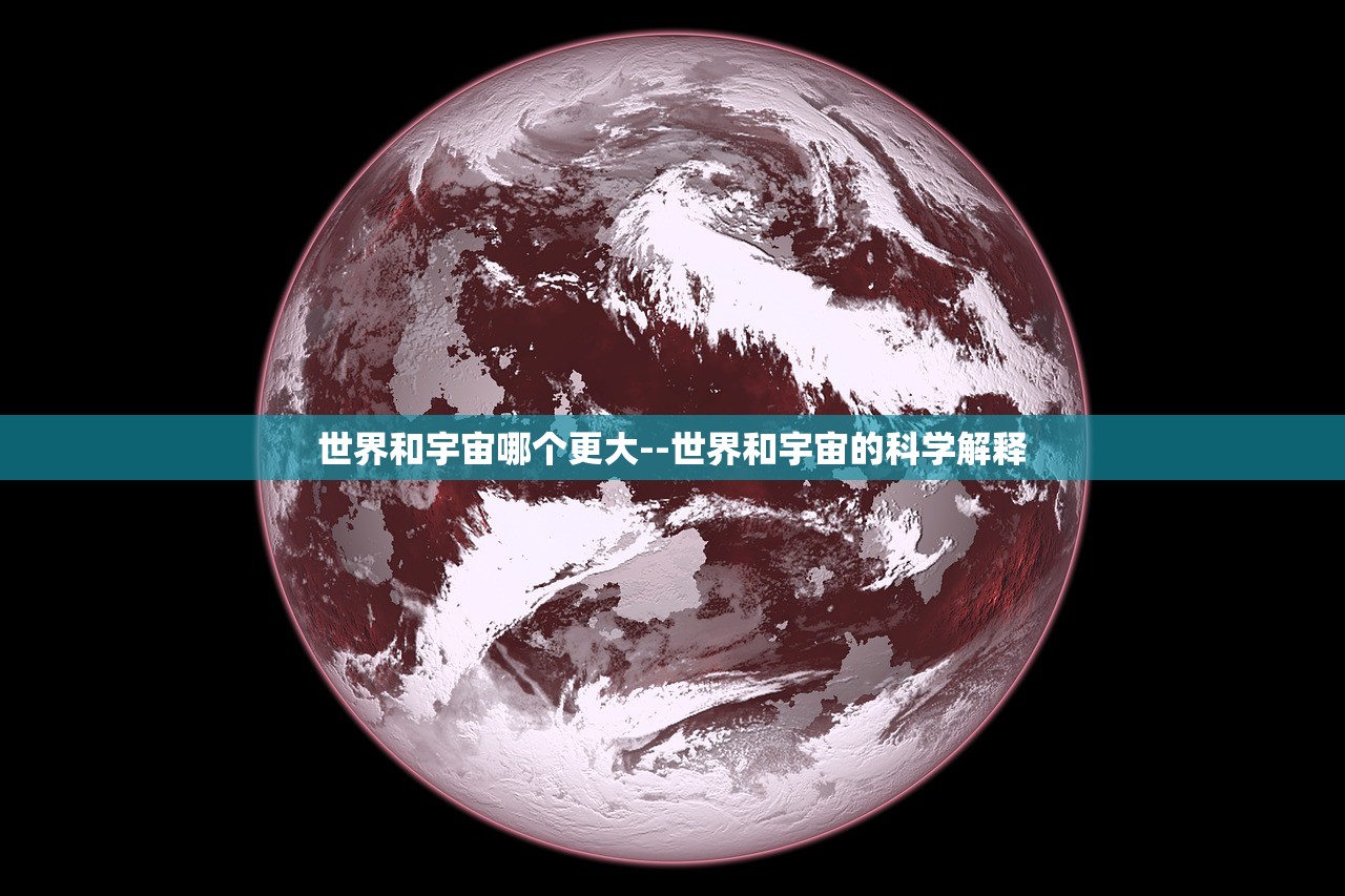世界和宇宙哪个更大--世界和宇宙的科学解释