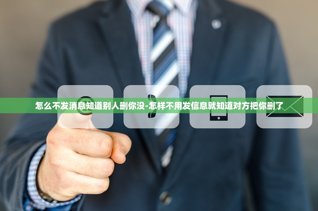 怎么不发消息知道别人删你没-怎样不用发信息就知道对方把你删了 怎么不发消息知道别人删你没-怎样不用发信息就知道对方把你删了