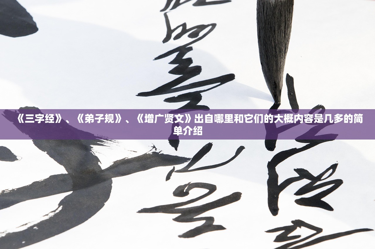 《三字经》、《弟子规》、《增广贤文》出自哪里和它们的大概内容是几多的简单介绍