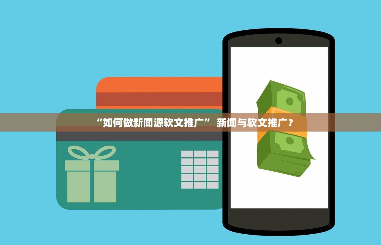 “如何做新闻源软文推广” 新闻与软文推广？