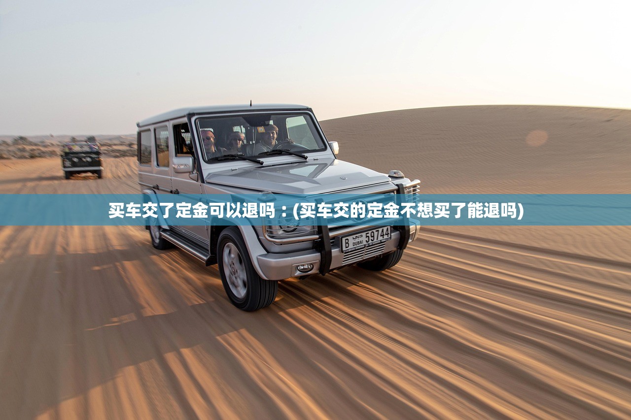 买车交了定金可以退吗︰(买车交的定金不想买了能退吗) 买车交了定金可以退吗︰(买车交的定金不想买了能退吗)
