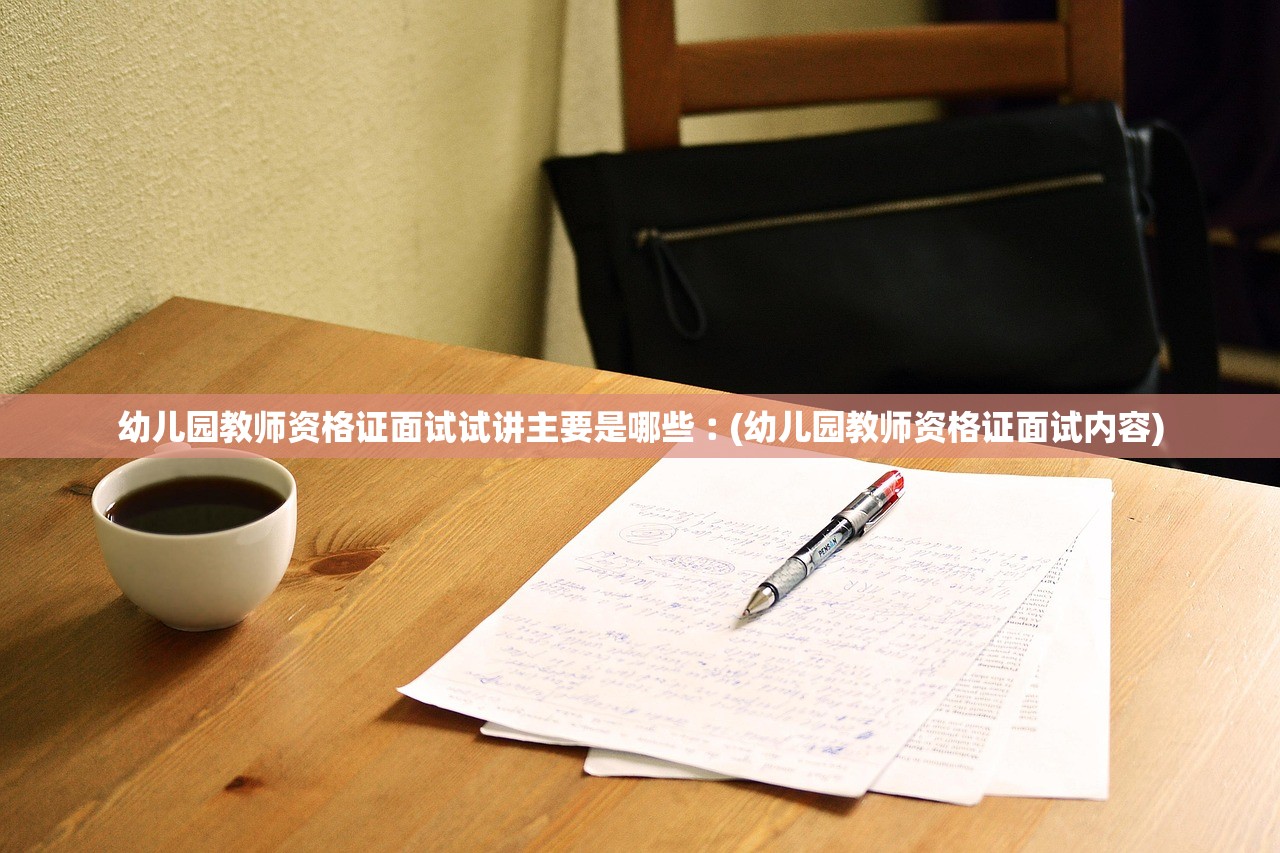 幼儿园教师资格证面试试讲主要是哪些︰(幼儿园教师资格证面试内容) 幼儿园教师资格证面试试讲主要是哪些︰(幼儿园教师资格证面试内容)