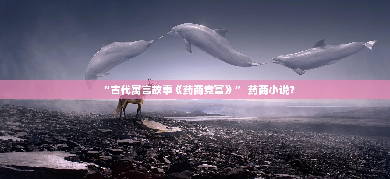 “古代寓言故事《药商竞富》” 药商小说？