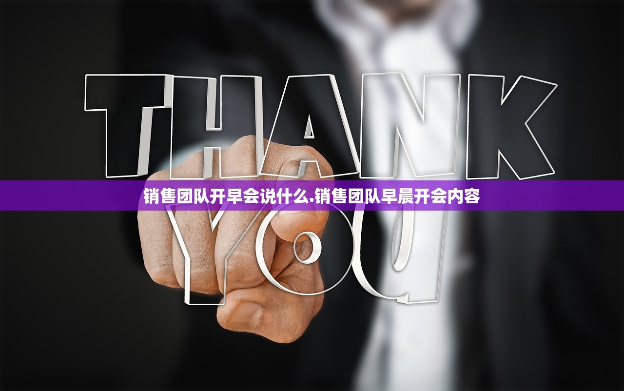 销售团队开早会说什么.销售团队早晨开会内容 销售团队开早会说什么.销售团队早晨开会内容