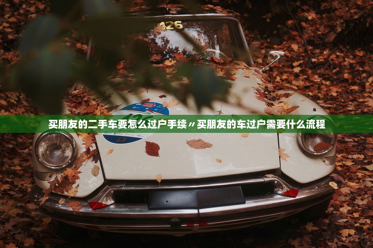 买朋友的二手车要怎么过户手续〃买朋友的车过户需要什么流程