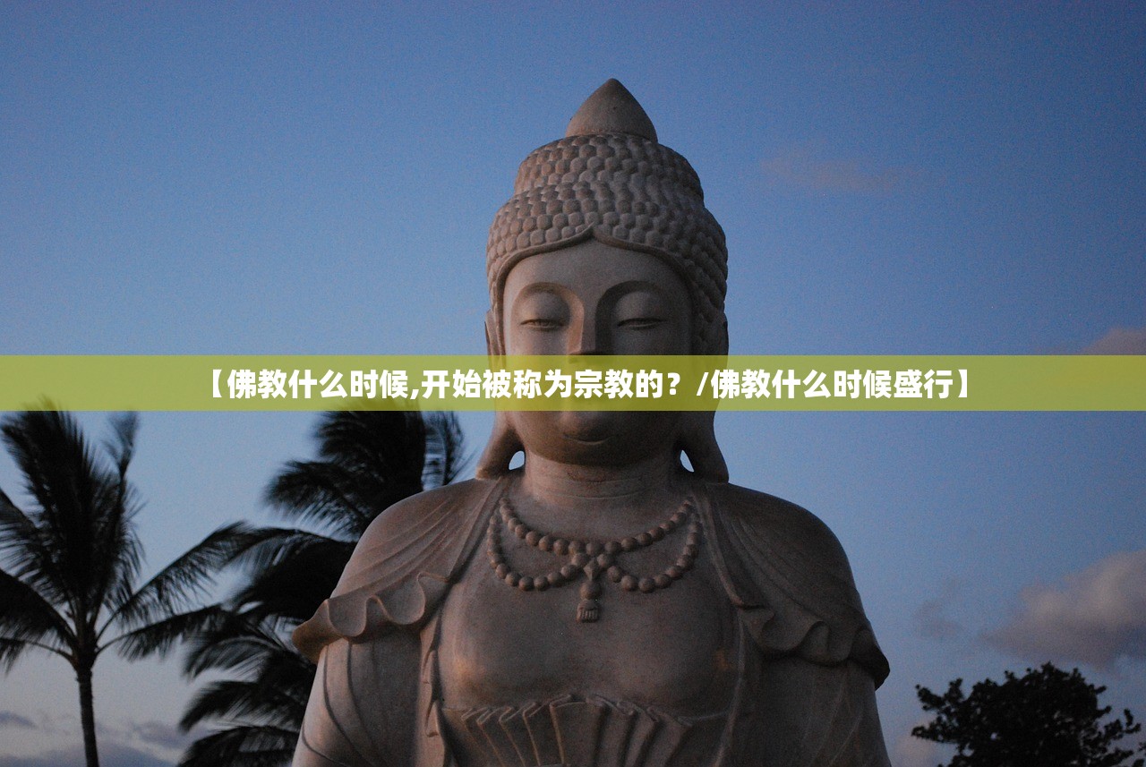 【佛教什么时候,开始被称为宗教的？/佛教什么时候盛行】