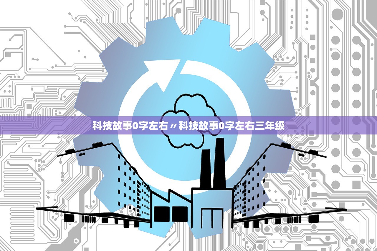 科技故事0字左右〃科技故事0字左右三年级
