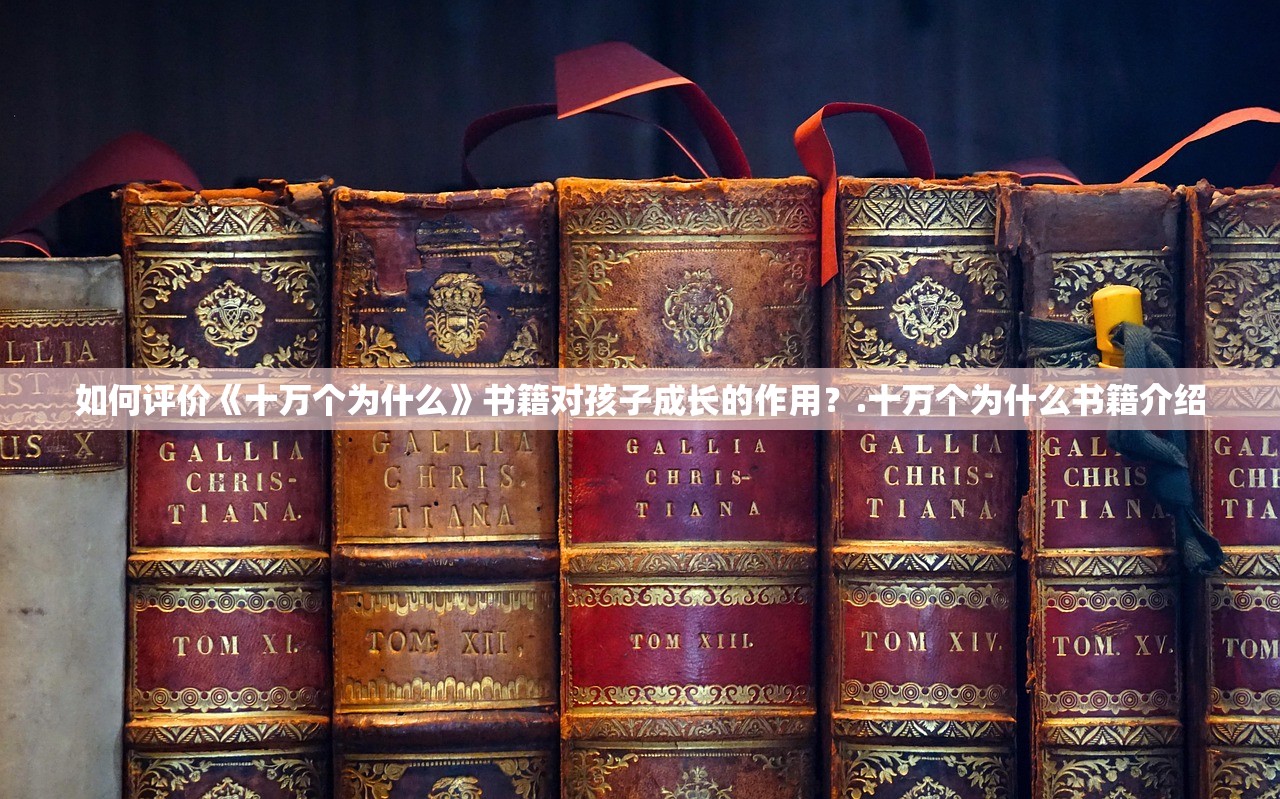 如何评价《十万个为什么》书籍对孩子成长的作用？.十万个为什么书籍介绍