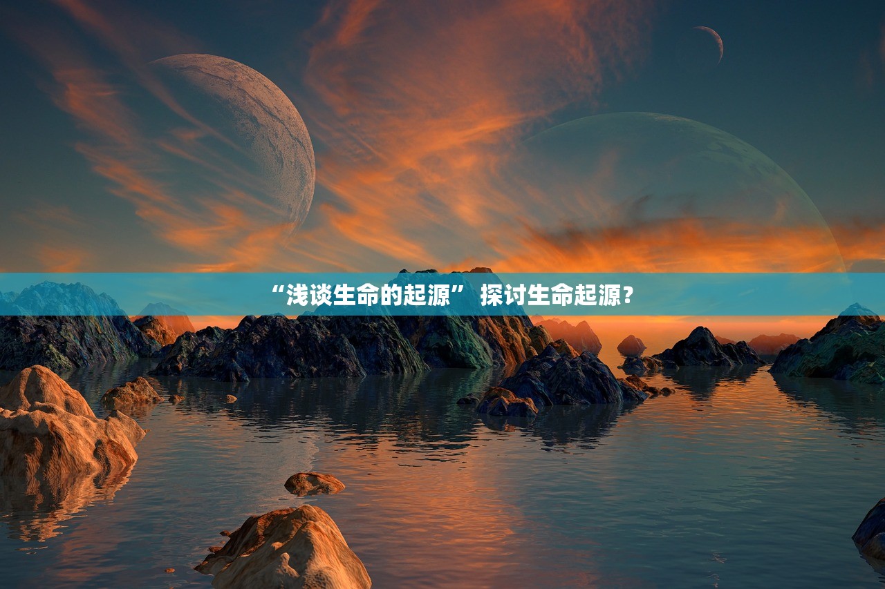 “浅谈生命的起源” 探讨生命起源？