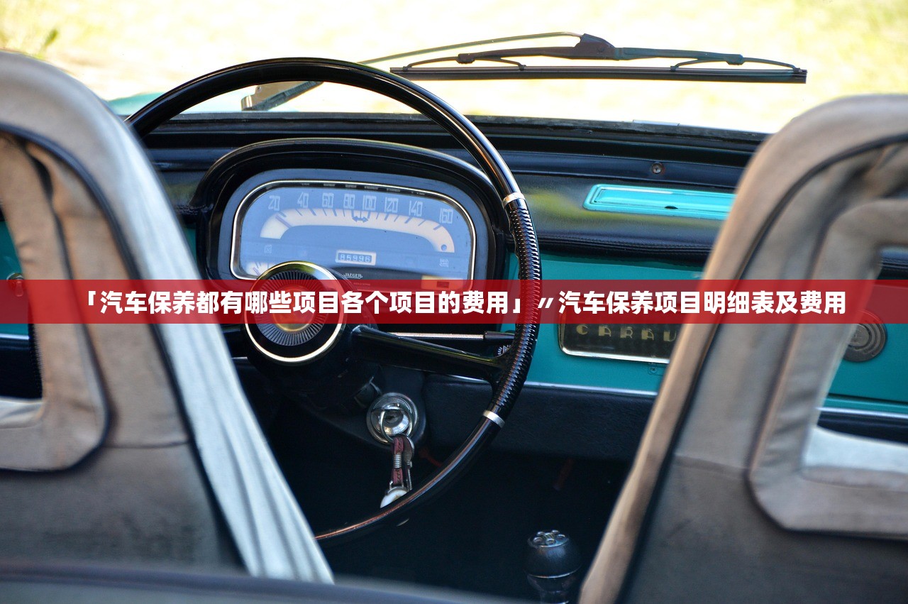 「汽车保养都有哪些项目各个项目的费用」〃汽车保养项目明细表及费用 「汽车保养都有哪些项目各个项目的费用」〃汽车保养项目明细表及费用