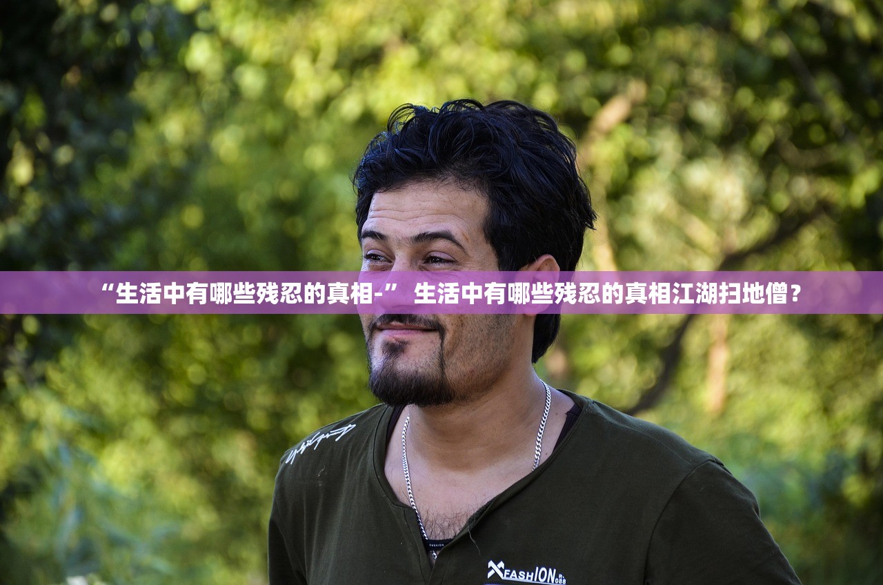 “生活中有哪些残忍的真相-	” 生活中有哪些残忍的真相江湖扫地僧？