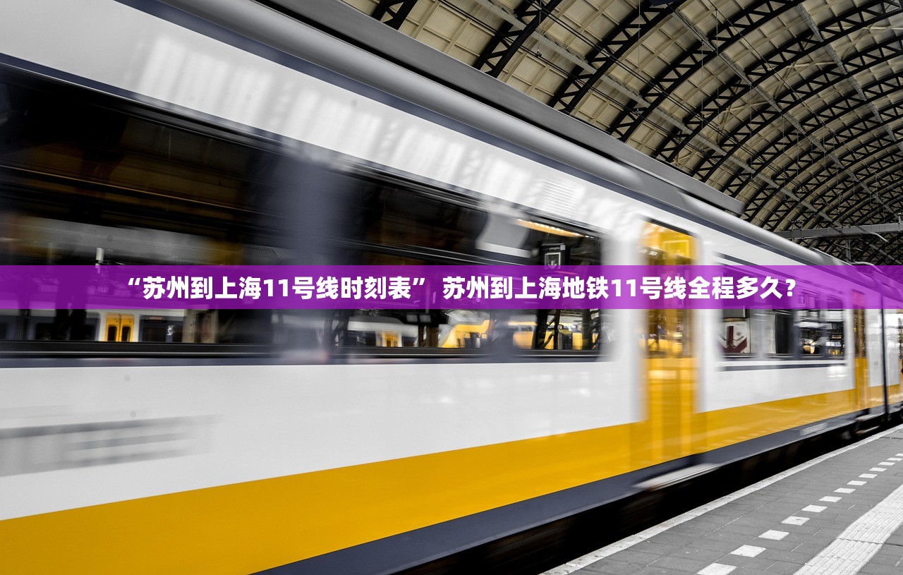 “苏州到上海11号线时刻表” 苏州到上海地铁11号线全程多久？