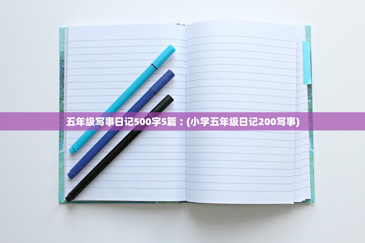 五年级写事日记500字5篇︰(小学五年级日记200写事) 五年级写事日记500字5篇︰(小学五年级日记200写事)