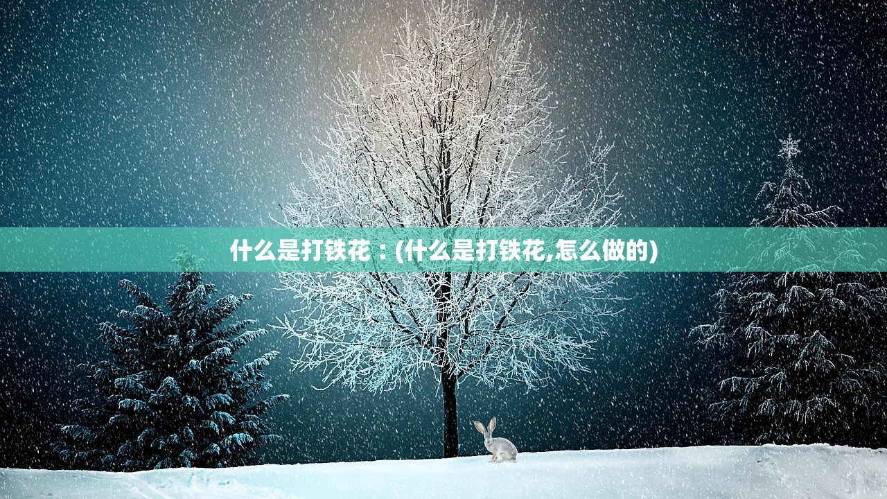 什么是打铁花︰(什么是打铁花,怎么做的)