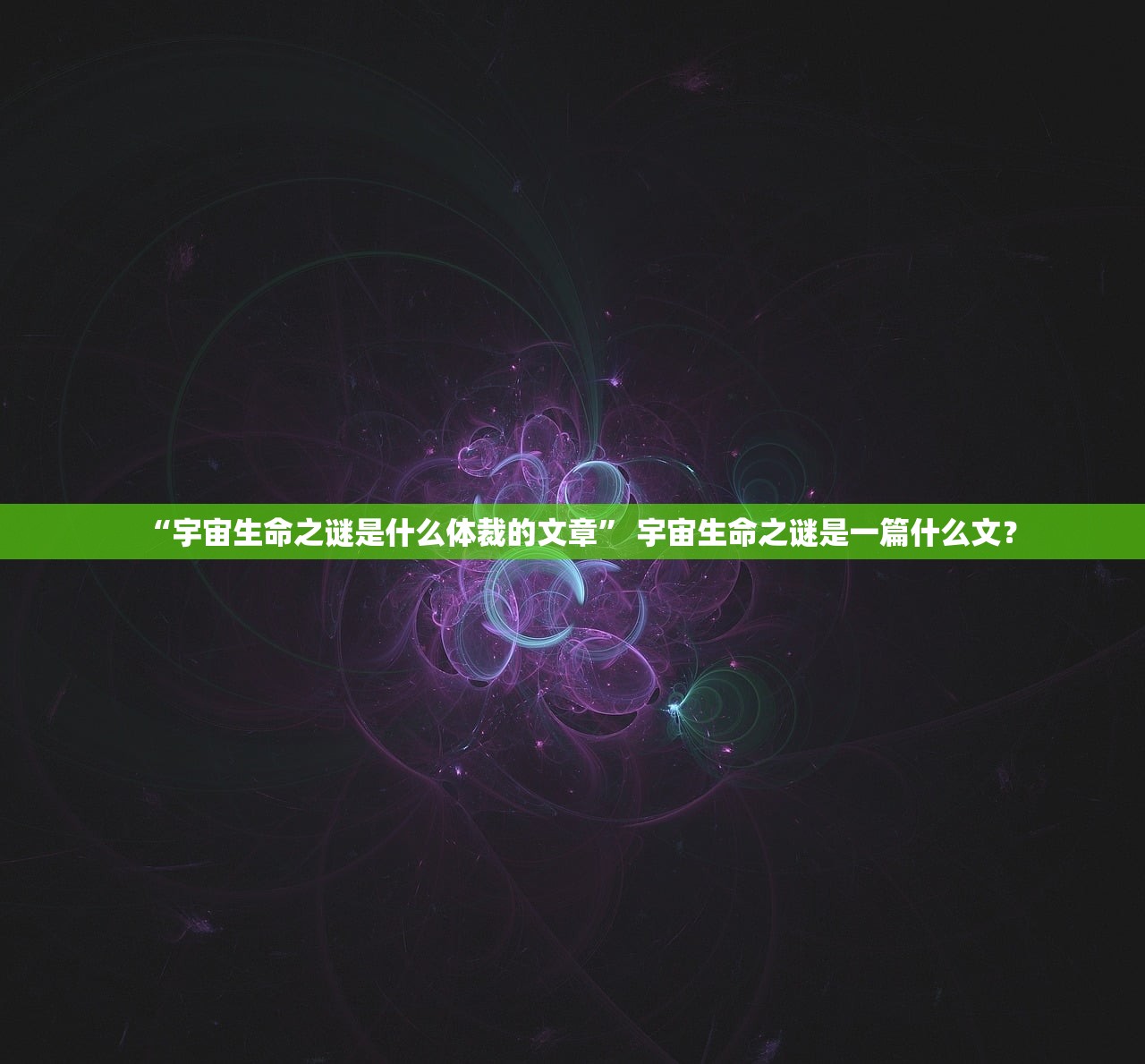 “宇宙生命之谜是什么体裁的文章” 宇宙生命之谜是一篇什么文？