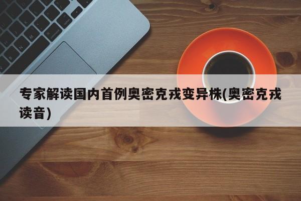 专家解读国内首例奥密克戎变异株(奥密克戎读音)