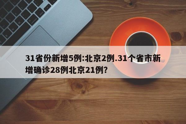 31省份新增5例:北京2例.31个省市新增确诊28例北京21例?