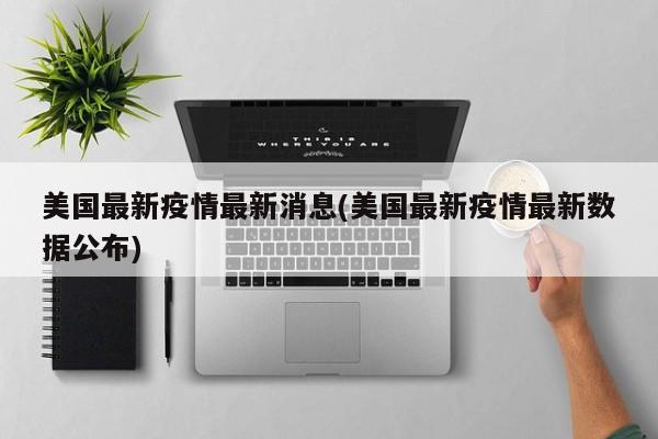 美国最新疫情最新消息(美国最新疫情最新数据公布)