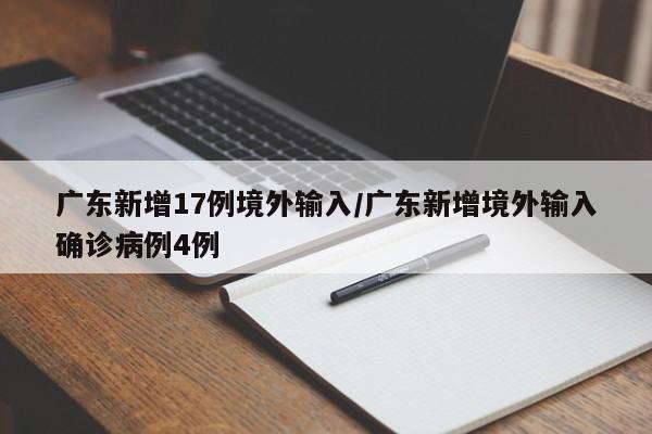 广东新增17例境外输入/广东新增境外输入确诊病例4例