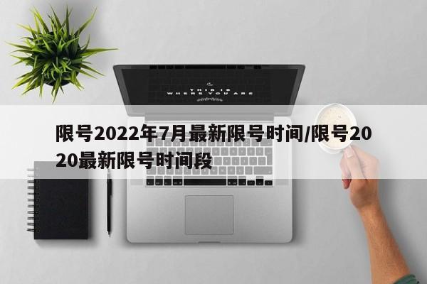 限号2022年7月最新限号时间/限号2020最新限号时间段