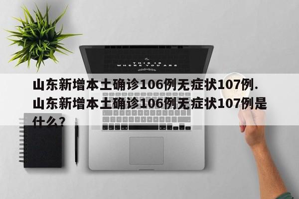 山东新增本土确诊106例无症状107例.山东新增本土确诊106例无症状107例是什么?