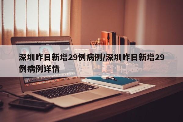 深圳昨日新增29例病例/深圳昨日新增29例病例详情