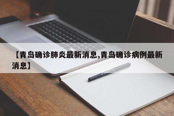 【青岛确诊肺炎最新消息,青岛确诊病例最新消息】