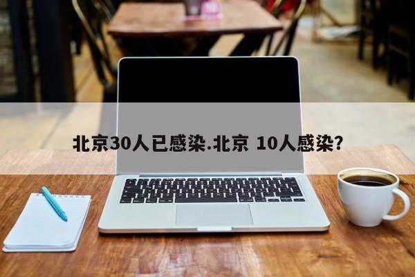 北京30人已感染.北京 10人感染?