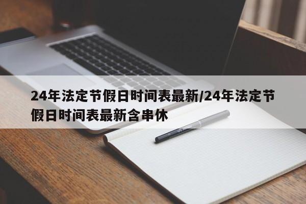 24年法定节假日时间表最新/24年法定节假日时间表最新含串休