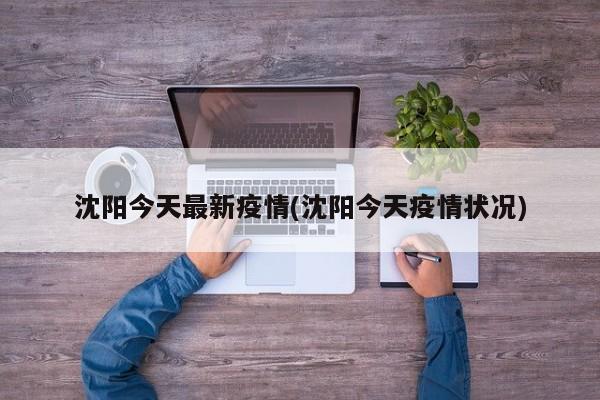 沈阳今天最新疫情(沈阳今天疫情状况)