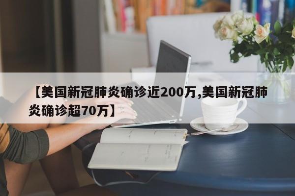 【美国新冠肺炎确诊近200万,美国新冠肺炎确诊超70万】