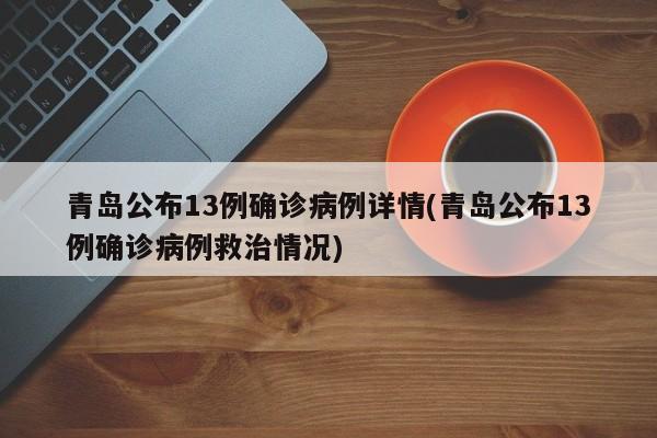 青岛公布13例确诊病例详情(青岛公布13例确诊病例救治情况)