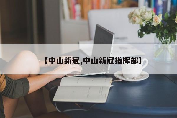 【中山新冠,中山新冠指挥部】