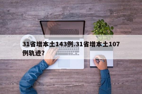 31省增本土143例.31省增本土107例轨迹?