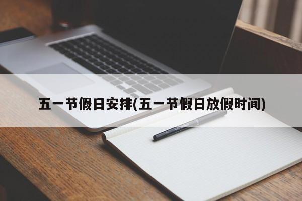 五一节假日安排(五一节假日放假时间)