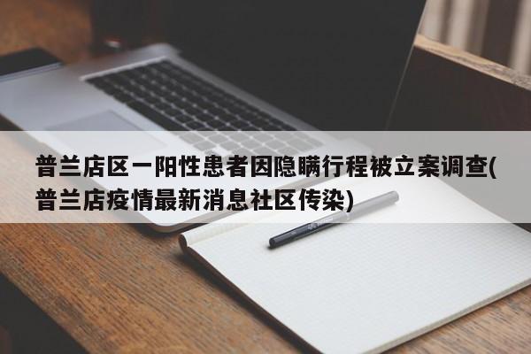普兰店区一阳性患者因隐瞒行程被立案调查(普兰店疫情最新消息社区传染)