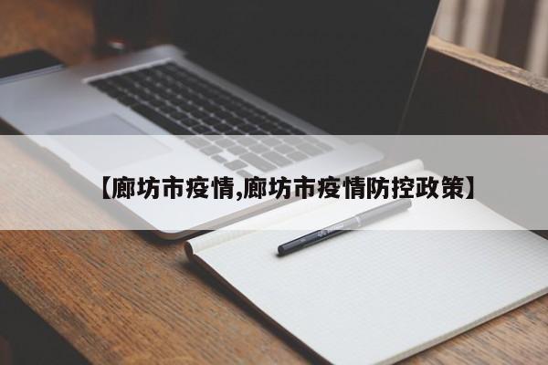 【廊坊市疫情,廊坊市疫情防控政策】