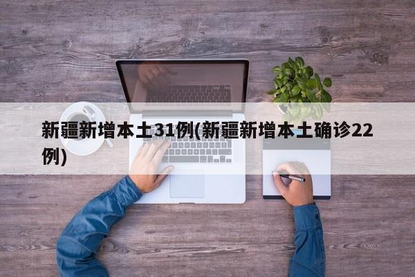 新疆新增本土31例(新疆新增本土确诊22例)