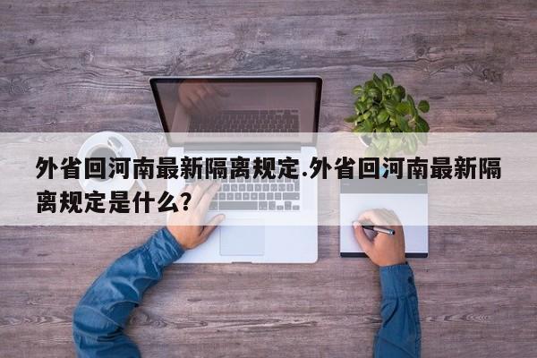 外省回河南最新隔离规定.外省回河南最新隔离规定是什么?