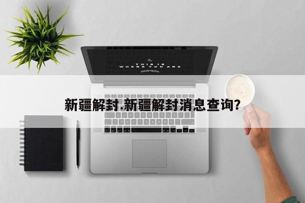 新疆解封.新疆解封消息查询?