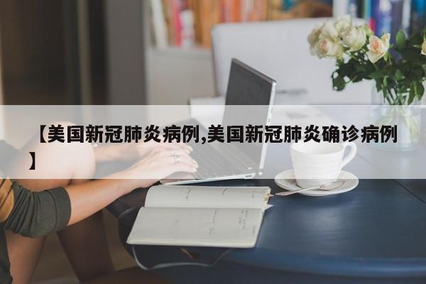 【美国新冠肺炎病例,美国新冠肺炎确诊病例】